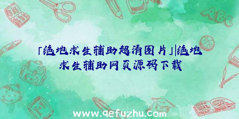 「绝地求生辅助超清图片」|绝地求生辅助网页源码下载